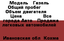  › Модель ­ Газель › Общий пробег ­ 150 › Объем двигателя ­ 3 › Цена ­ 200 000 - Все города Авто » Продажа легковых автомобилей   . Ивановская обл.,Кохма г.